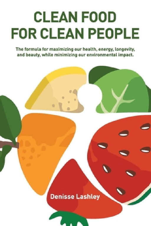 Clean Food for Clean People: The Formula for Maximizing Our Health, Energy, Longevity, and Beauty, While Minimizing Our Environmental Impact. by Denisse Lashley