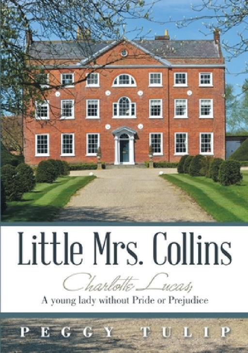Little Mrs. Collins: Charlotte Lucas; A young lady without Pride or Prejudice by Peggy Tulip