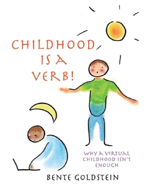 Childhood is a Verb!: Why a Virtual Childhood Isn't Enough by Bente Goldstein
