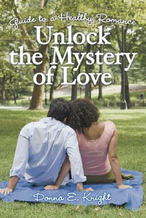 Unlock the Mystery of Love: Guide to a Healthy Romance by Donna E. Knight