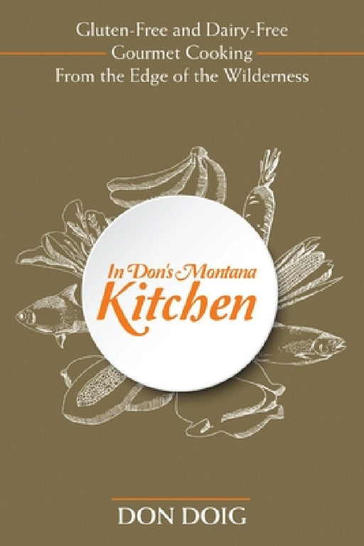 In Don's Montana Kitchen: Gluten-Free and Dairy-Free Gourmet Cooking From the Edge of the Wilderness by Don Doig