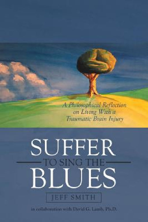 Suffer to Sing the Blues: A Philosophical Reflection on Living With a Traumatic Brain Injury by Jeff Smith, David G. Lamb