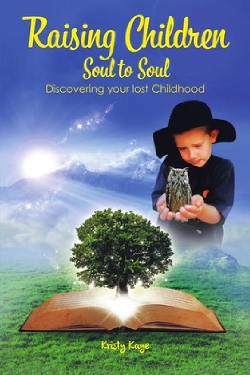 Raising Children Soul to Soul: Discovering Our Lost Childhood by Kristy Kaye