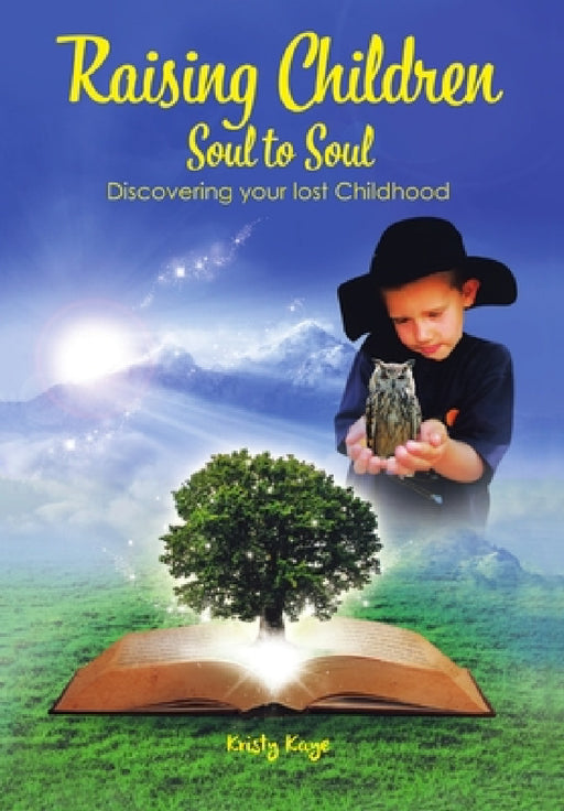 Raising Children Soul to Soul: Discovering Our Lost Childhood by Kristy Kaye