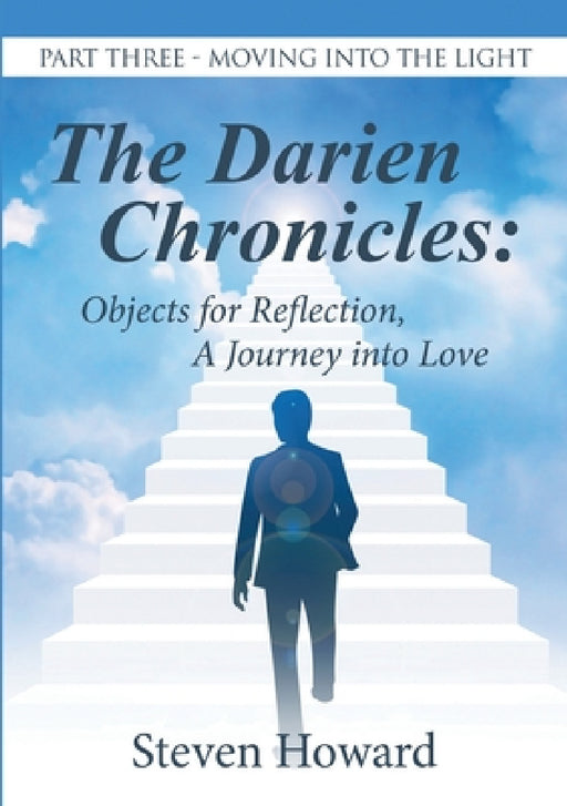 The Darien Chronicles: Objects for Reflection, A Journey into Love: Part Three-Moving Into the Light by Steven Howard