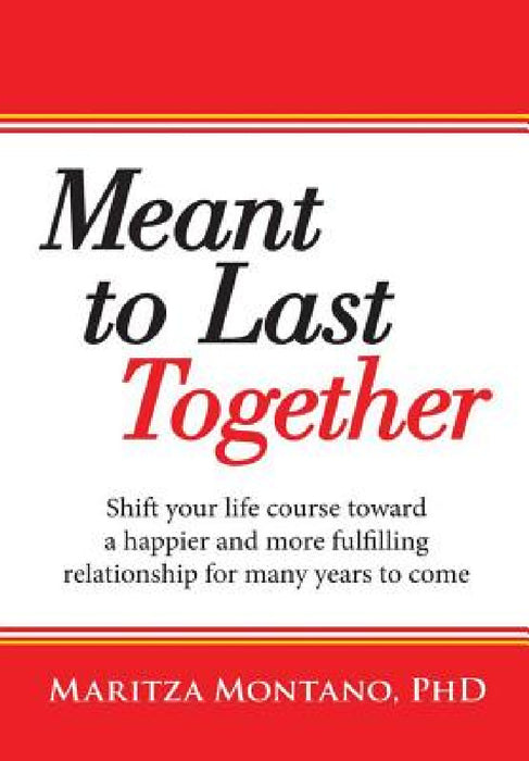 Meant to Last Together: Shift your life course toward a happier and more fulfilling relationship for many years to come by Maritza Montano
