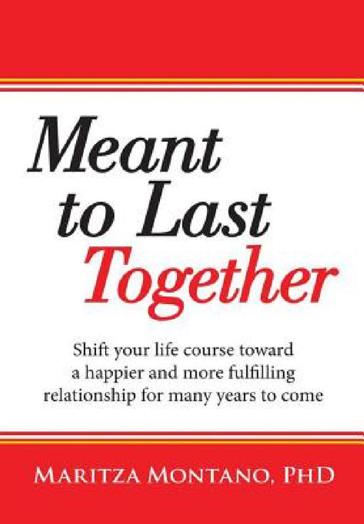 Meant to Last Together: Shift your life course toward a happier and more fulfilling relationship for many years to come by Maritza Montano