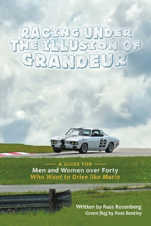 Racing under the Illusion of Grandeur: A Guide for Men and Women over Forty Who Want to Drive like Mario by Russ Rosenberg