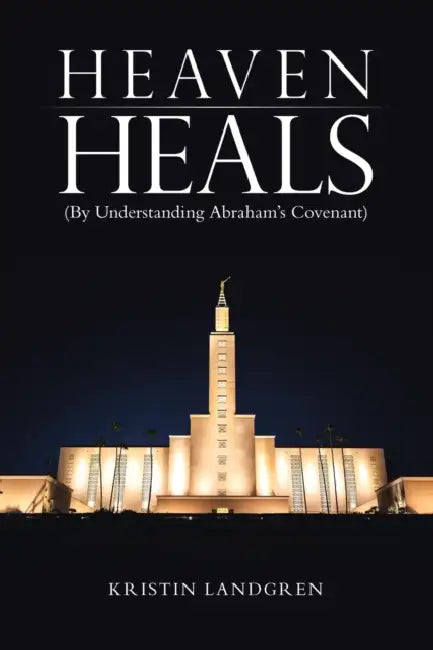 Heaven Heals: (By Understanding Abraham's Covenant) by Kristin Landgren