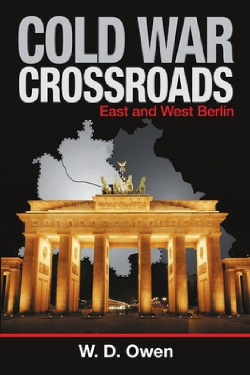 Cold War Crossroads: East and West Berlin by W. D. Owen