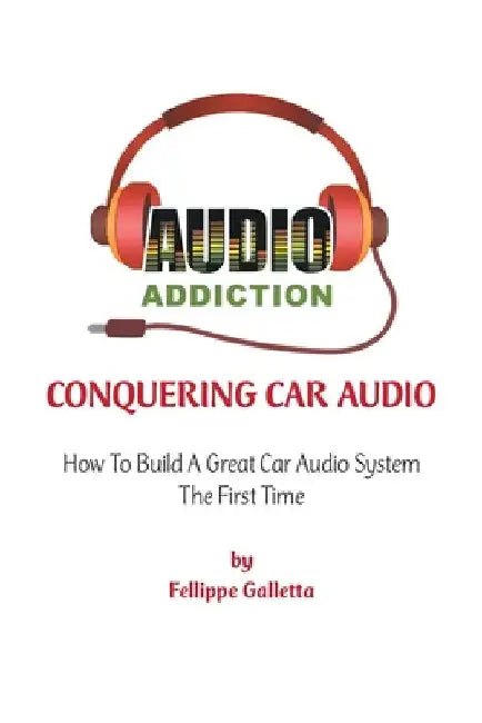 Conquering Car Audio: How To Build A Great Car Audio System The First Time by Fellippe Galletta
