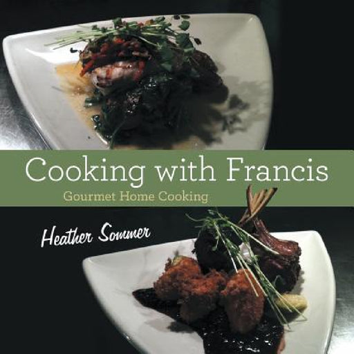 Cooking with Francis: Gourmet Home Cooking by Heather Sommer