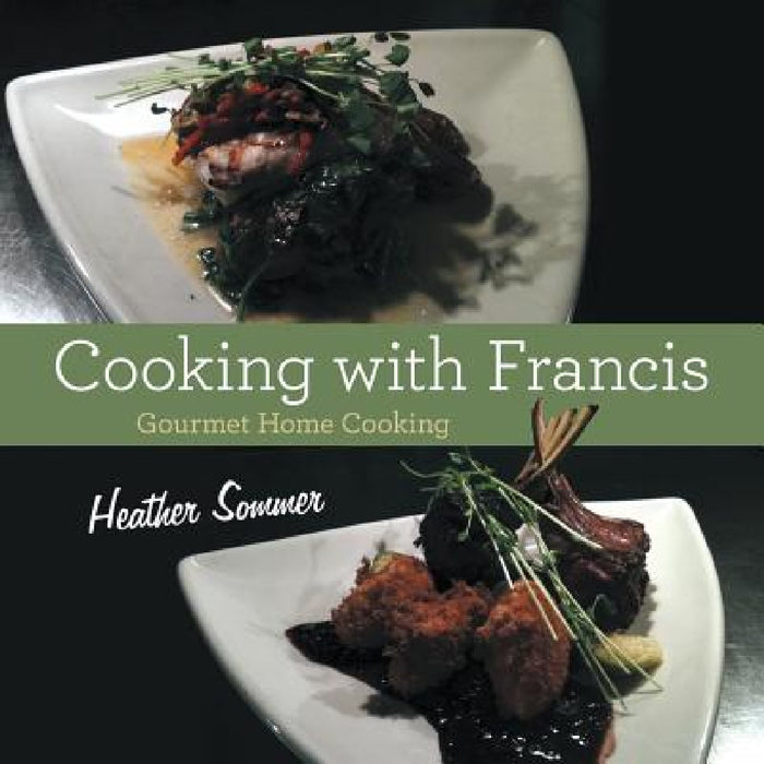 Cooking with Francis: Gourmet Home Cooking by Heather Sommer