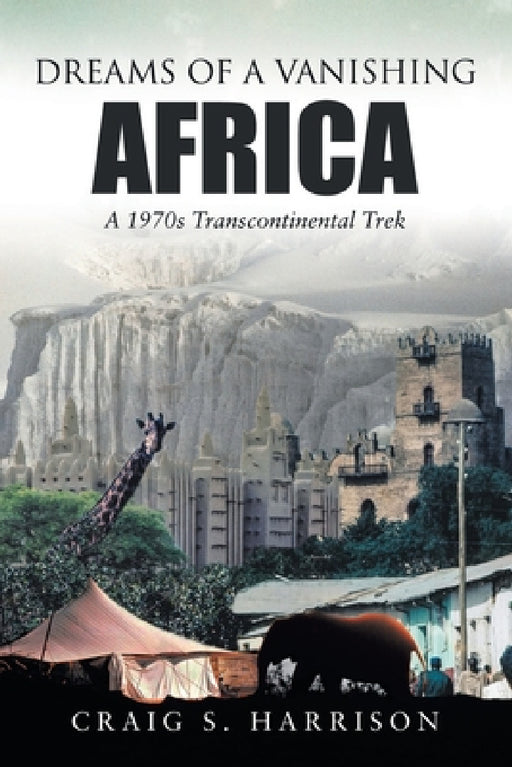 Dreams of a Vanishing Africa: A 1970s Transcontinental Trek by Craig S. Harrison