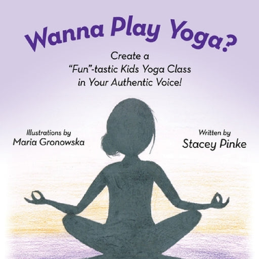 Wanna Play Yoga?: Create a "Fun"-tastic Yoga Class In Your Authentic Voice! by Stacey Pinke, Maria Gronowska