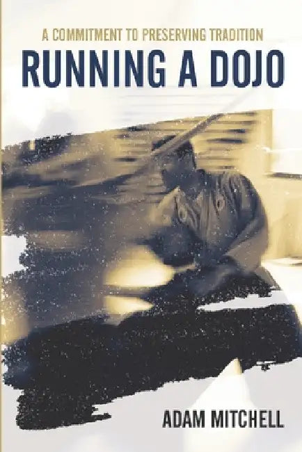 Running A Dojo: A Commitment To Preserving Tradition by Adam Mitchell