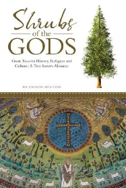Shrubs of the Gods: Great Trees in History, Religion and Culture: A Tree Lovers Almanac by Brandon Melton