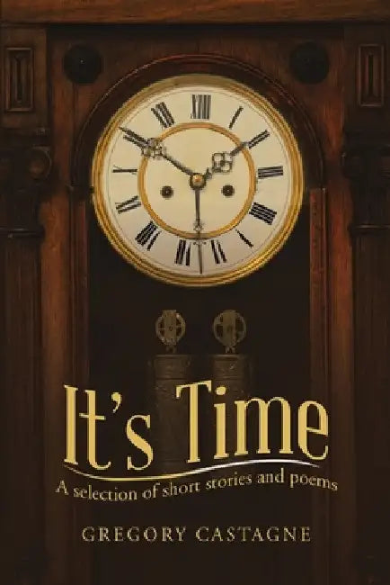 It's Time: A selection of short stories and poems by Gregory Castagne