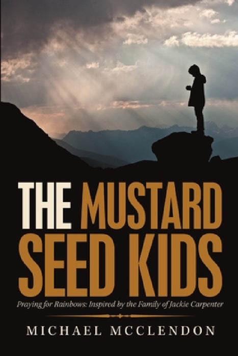 The Mustard Seed Kids: Praying for Rainbows: Inspired by the Family of Jackie Carpenter by Michael McClendon