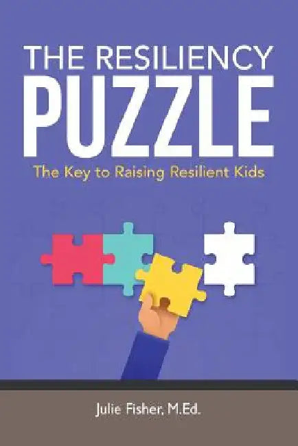 The Resiliency Puzzle: The Key to Raising Resilient Kids by M. Ed Julie Fisher