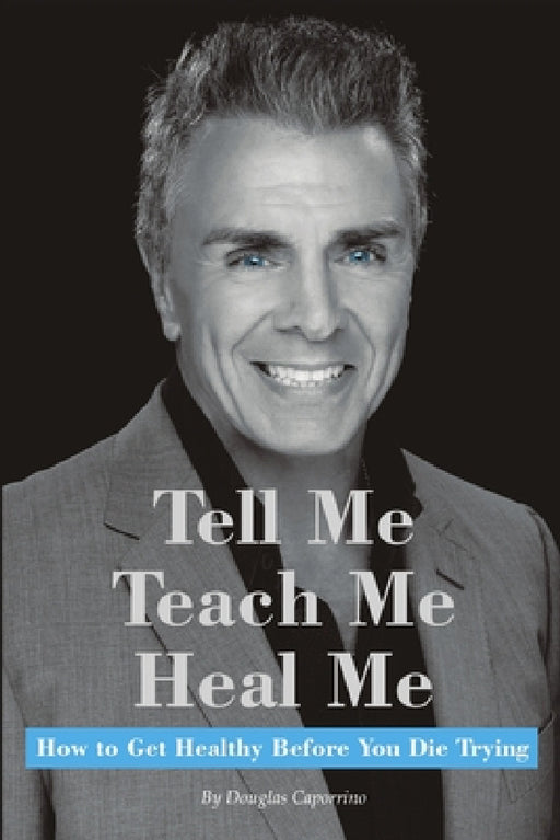 Tell Me, Teach Me, Heal Me: How to Get Healthy Before You Die Trying by Douglas Caporrino