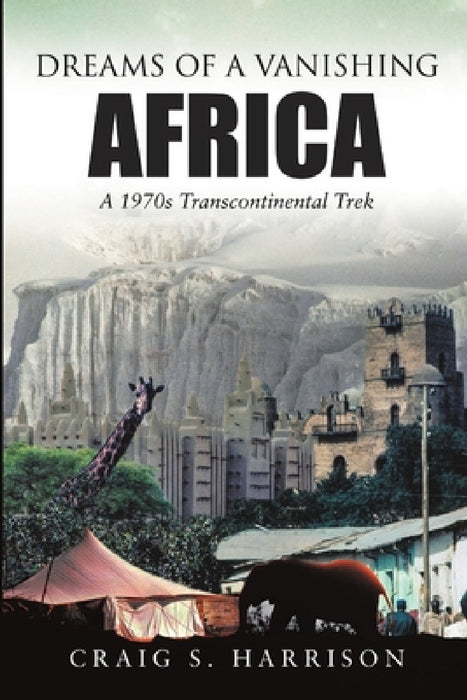 Dreams of a Vanishing Africa: A 1970s Transcontinental Trek by Craig S. Harrison