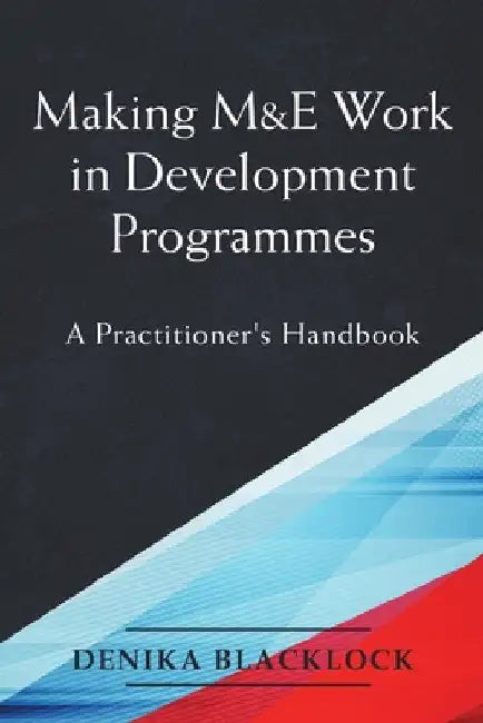 Making M&E Work in Development Programmes: A Practitioner's Handbook by Denika Blacklock