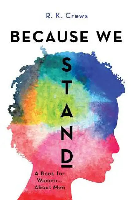 Because We Stand: A Book for Women ... About Men by R. K. Crews