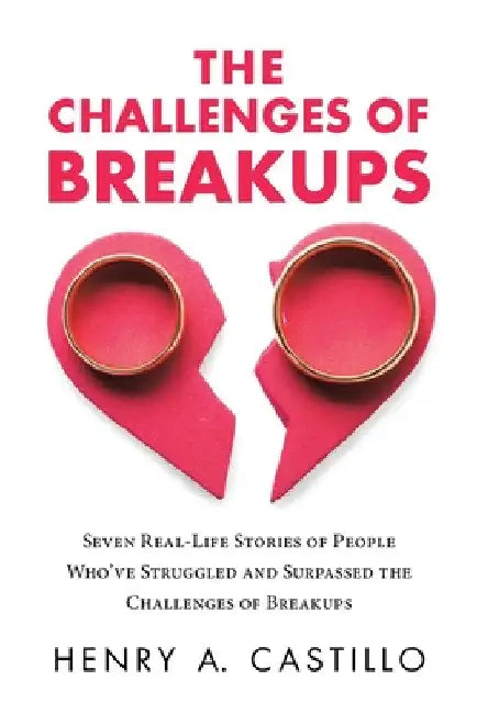 The Challenges of Breakups: Seven Real-Life Stories of People Who've Struggled and Surpassed the Challenges of Breakups by Henry a. Castillo