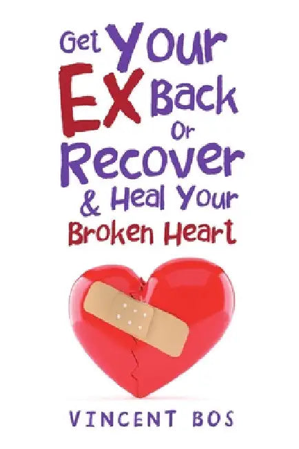 Get Your Ex Back or Recover: & Heal Your Broken Heart by Vincent Bos