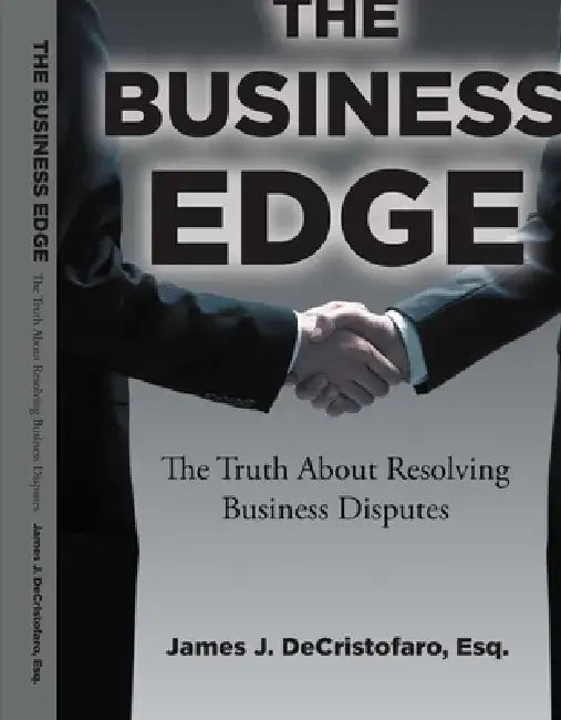 The Business Edge: The Truth about Resolving Business Disputes by James J. Decristofaro