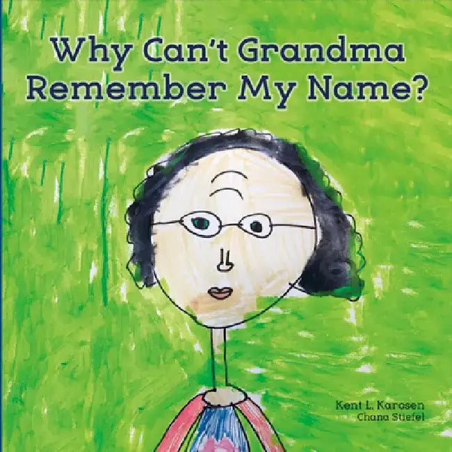 Why Can't Grandma Remember My Name? by Kent L. Karosen