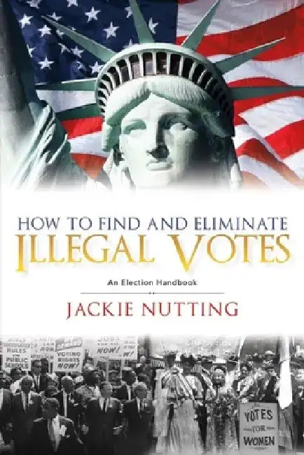 How to Find and Eliminate Illegal Votes: An Election Handbook by Jackie Nutting
