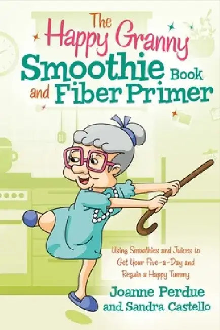 The Happy Granny Smoothie Book and Fiber Primer: Using Smoothies and Juices to Get Your Five-A-Day and Regain a Happy Tummy by Joanne Perdue
