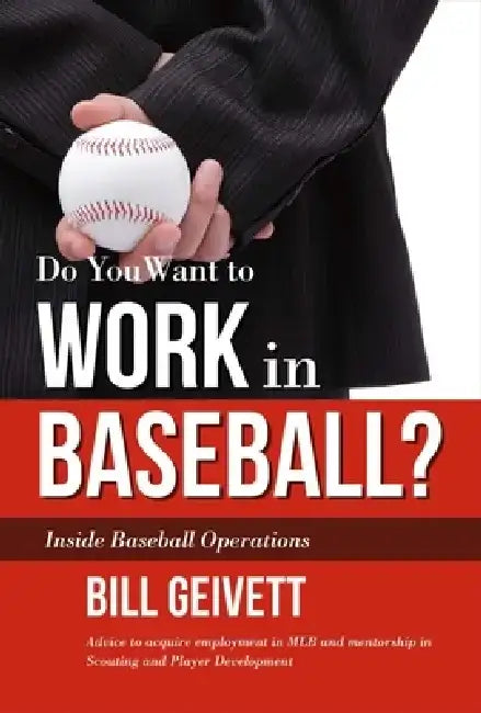 Do You Want to Work in Baseball?: How to Acquire a Job in Mlb & Mentorship in Scouting/Player Development by Bill Geivett