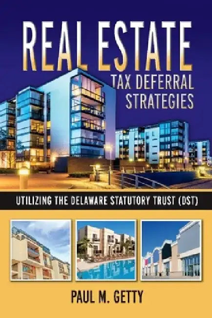 Real Estate Tax Deferral Strategies Utilizing the Delaware Statutory Trust (Dst) by Paul M. Getty