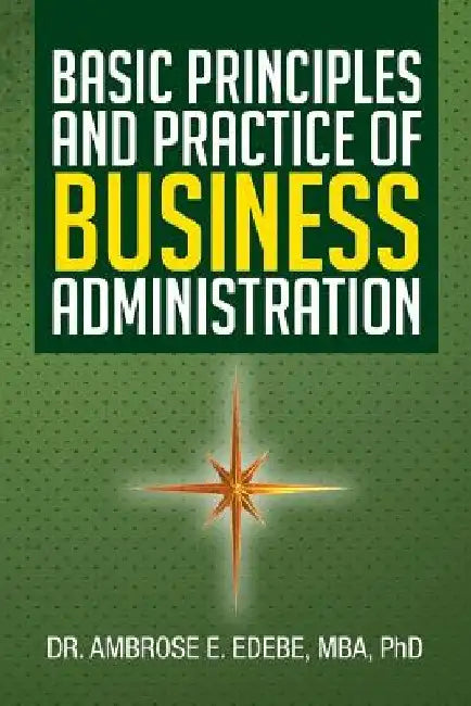 Basic Principles and Practice of Business Administration by Ambrose E. Edebe