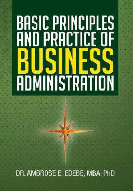 Basic Principles and Practice of Business Administration by Ambrose E. Edebe Mba