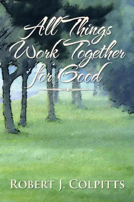 All Things Work Together for Good by Robert J. Colpitts