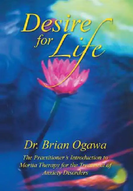 Desire for Life: The Practitioner's Introduction to Morita Therapy by Brian Ogawa