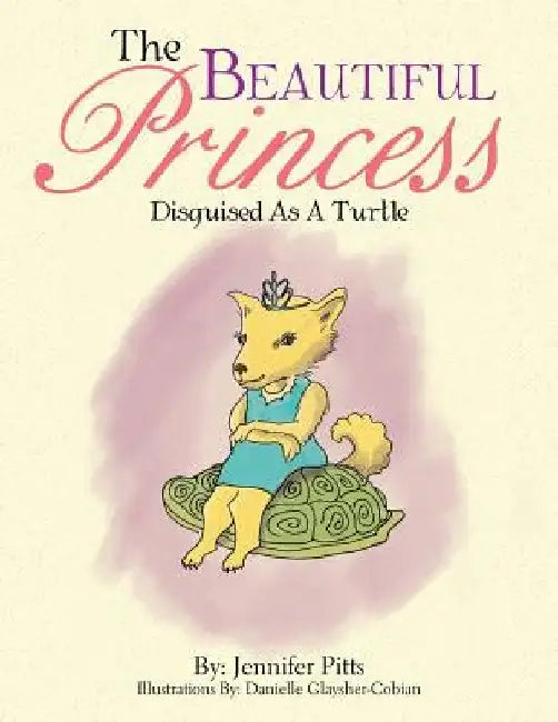 The Beautiful Princess: Disguised As A Turtle by Jennifer Pitts