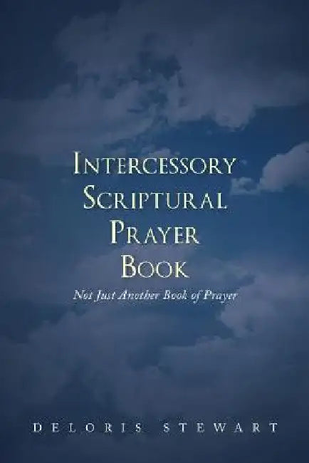 Intercessory Scriptural Prayer Book: Not Just Another Book of Prayer by Deloris Stewart