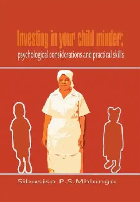 Investing in Your Child Minder: Psychological Considerations and Practical Skills by Sibusiso P. S. Mhlongo