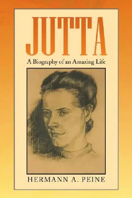Jutta: A Biography of an Amazing Life by Hermann a. Peine