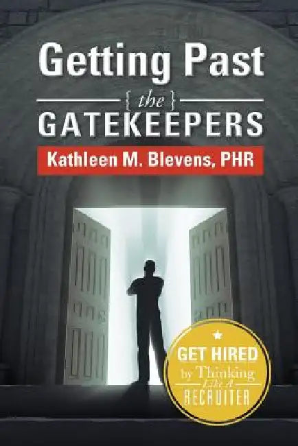 Getting Past the Gatekeepers: Get Hired by Learning to Think Like a Recruiter by Kathleen M. Blevens