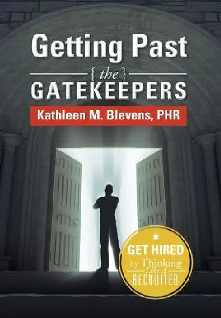 Getting Past the Gatekeepers: Get Hired by Learning to Think Like a Recruiter by Kathleen M. Blevens