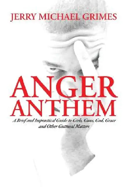 Anger Anthem: A Brief and Impractical Guide to Girls, Guns, God, Grace and Other Guttural Matters by Jerry Michael Grimes