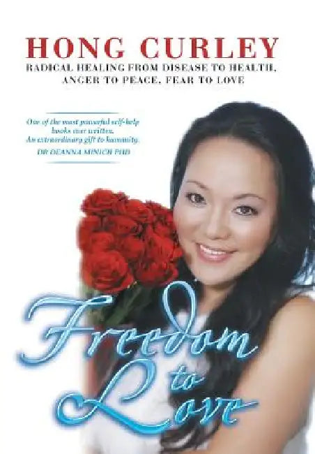 Freedom to Love: Radical Healing from Disease to Health, Anger to Peace, Fear to Love by Hong Curley