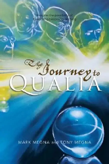 The Journey to Qualia: Imagine the Possibility of Everything Becoming Nothing by Mark Megna