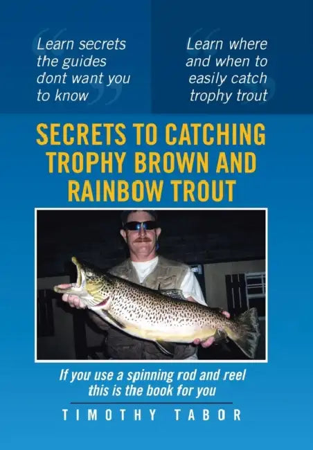 Secrets to Catching Trophy Brown and Rainbow Trout by Timothy Tabor